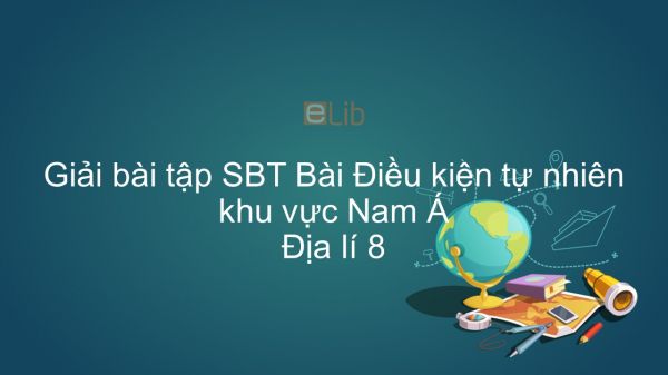 Giải bài tập SBT Địa lí 8 Bài 10: Điều kiện tự nhiên khu vực Nam Á