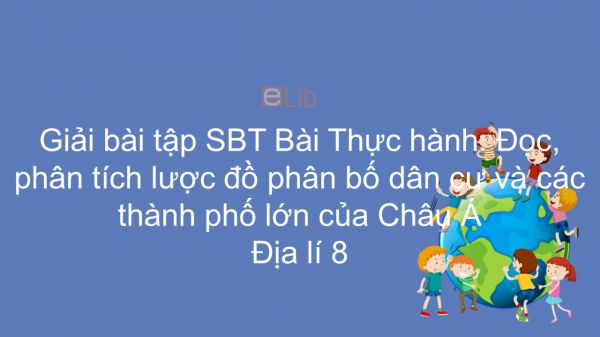 Giải bài tập SBT Địa lí 8 Bài 6: Thực hành: Đọc, PT lược đồ phân bố dân cư và các TP lớn của Châu Á