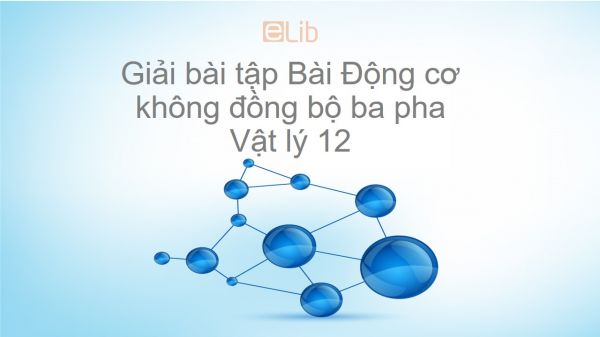 Giải bài tập SGK Vật lý 12 Bài 18: Động cơ không đồng bộ ba pha
