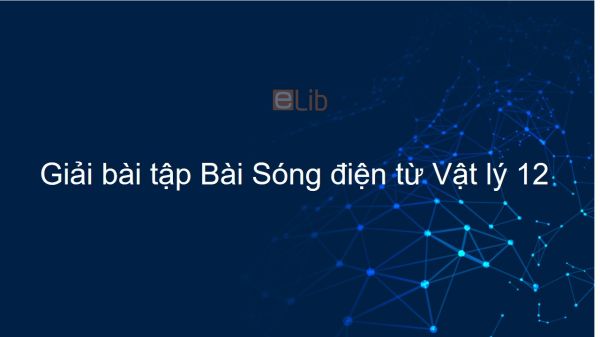 Giải bài tập SGK Vật lý 12 Bài 22: Sóng điện từ