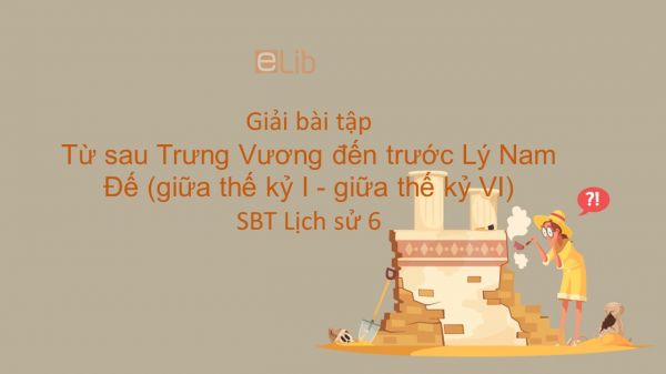 Giải bài tập SBT Lịch Sử 6 Bài 19: Từ sau Trưng Vương đến trước Lý Nam Đế (giữa thế kỷ I - giữa thế kỷ VI)