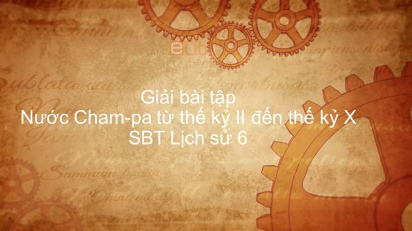 Giải bài tập SBT Lịch Sử 6 Bài 24: Nước Cham-pa từ thế kỷ II đến thế kỷ X