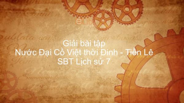 Giải bài tập SBT Lịch Sử 7 Bài 9: Nước Đại Cồ Việt thời Đinh - Tiền Lê