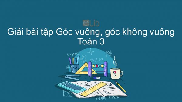 Giải bài tập SGK Toán 3 Bài: Góc vuông, góc không vuông