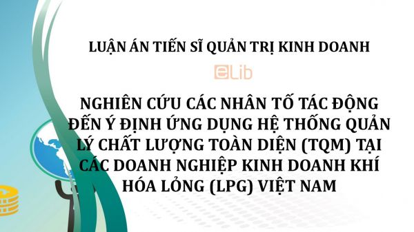 Luận án TS: Nghiên cứu các nhân tố tác động đến ý định ứng dụng hệ thống quản lý chất lượng toàn diện tại các doanh nghiệp kinh doanh khí hóa lỏng Việt Nam