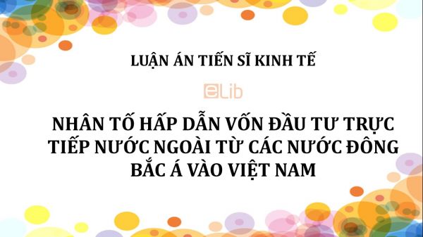 Luận án TS: Nhân tố hấp dẫn vốn đầu tư trực tiếp nước ngoài từ các nước Đông Bắc Á vào Việt Nam