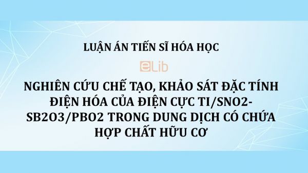 Luận án TS: Nghiên cứu chế tạo, khảo sát đặc tính điện hóa của điện cực Ti/SnO2-Sb2O3/PbO2 trong dung dịch có chứa hợp chất hữu cơ