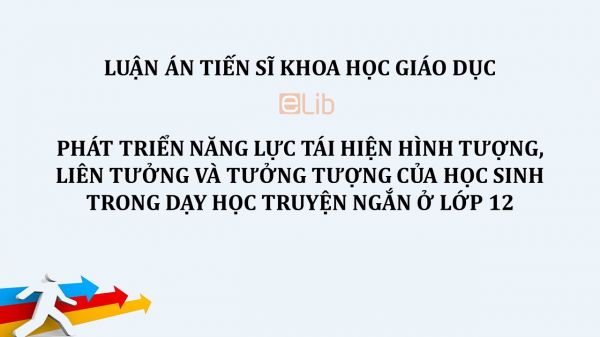 Luận án TS: Phát triển năng lực tái hiện hình tượng, liên tưởng và tưởng tượng của học sinh trong dạy học truyện ngắn ở lớp 12