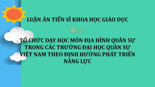 Luận án TS: Tổ chức dạy học môn Địa hình quân sự trong các trường đại học quân sự Việt Nam theo định hướng phát triển năng lực