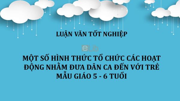 Luận văn: Một số hình thức tổ chức các hoạt động nhằm đưa dân ca đến với trẻ mẫu giáo 5 - 6 tuổi
