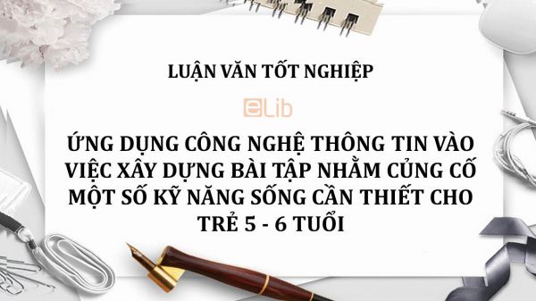 Luận văn: Ứng dụng công nghệ thông tin vào việc xây dựng bài tập nhằm củng cố một số kỹ năng sống cần thiết cho trẻ 5 - 6 tuổi