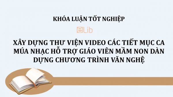 Luận văn: Xây dựng thư viện video các tiết mục ca múa nhạc hỗ trợ giáo viên mầm non dàn dựng chương trình văn nghệ