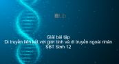 Giải SBT Sinh 12 Bài 12: Di truyền liên kết với giới tính và di truyền ngoài nhân