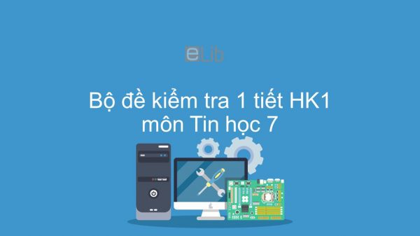10 đề kiểm tra 1 tiết HK1 môn Tin học 7 năm 2019 có đáp án