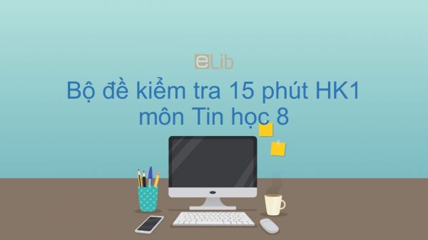 10 đề kiểm tra 15 phút HK1 môn Tin học 8 năm 2019 có đáp án