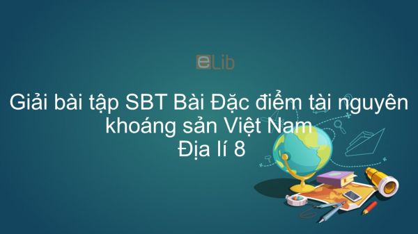 Giải bài tập SBT Địa lí 8 Bài 26: Đặc điểm tài nguyên khoáng sản Việt Nam