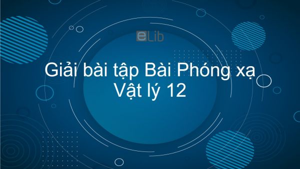 Giải bài tập SGK Vật lý 12 Bài 37: Phóng xạ