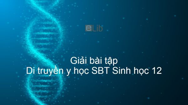 Giải SBT Sinh 12 Bài 21: Di truyền y học