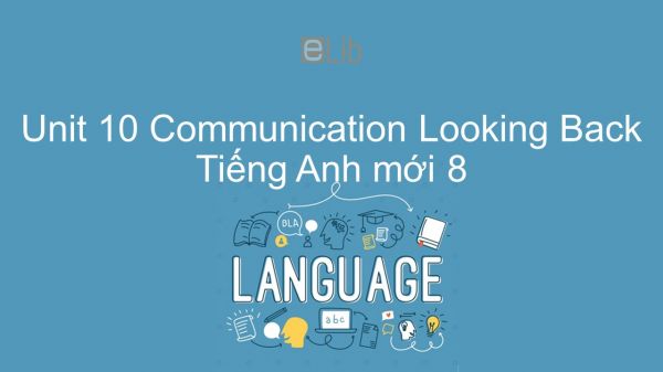 Unit 10 lớp 8: Communication - Looking Back