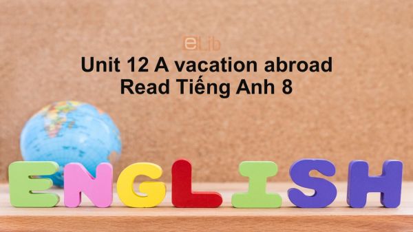 Unit 12 lớp 8: A vacation abroad-Read