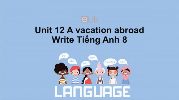 Unit 12 lớp 8: A vacation abroad-Write