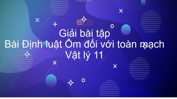 Giải bài tập SGK Vật lý 11 Bài 9: Định luật Ôm đối với toàn mạch