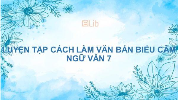 Luyện tập cách làm văn bản biểu cảm Ngữ văn 7