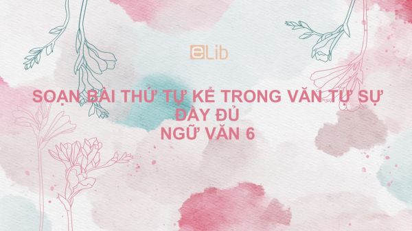 Soạn bài Thứ tự kể trong văn tự sự Ngữ văn 6 đầy đủ