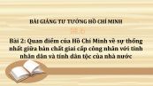 Bài 2: Quan điểm của Hồ Chí Minh về sự thống nhất giữa bản chất giai cấp công nhân với tính nhân dân và tính dân tộc của nhà nước