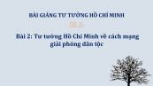 Bài 2: Tư tưởng Hồ Chí Minh về cách mạng giải phóng dân tộc
