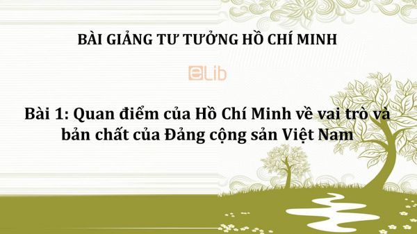 Bài 1: Quan điểm của Hồ Chí Minh về vai trò và bản chất của Đảng cộng sản Việt Nam