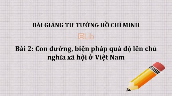 Bài 2: Con đường, biện pháp quá độ lên chủ nghĩa xã hội ở Việt Nam