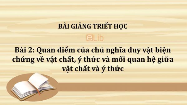 Bài 2: Quan điểm của chủ nghĩa duy vật biện chứng về vật chất, ý thức và mối quan hệ giữa vật chất và ý thức