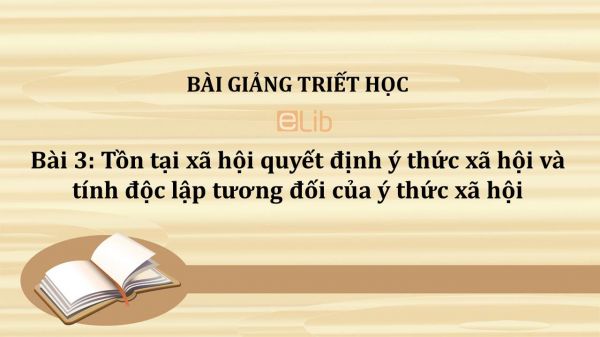 Bài 3: Tồn tại xã hội quyết định ý thức xã hội và tính độc lập tương đối của ý thức xã hội