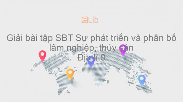 Giải bài tập SBT Địa lí 9 Bài 9: Sự phát triển và phân bố lâm nghiệp, thủy sản