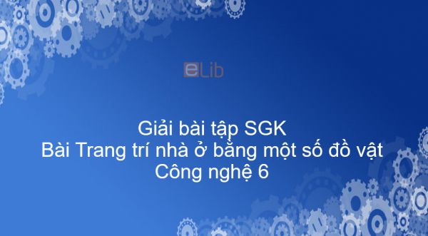 Giải bài tập SGK Công nghệ 6 Bài 11: Trang trí nhà ở bằng một số đồ vật