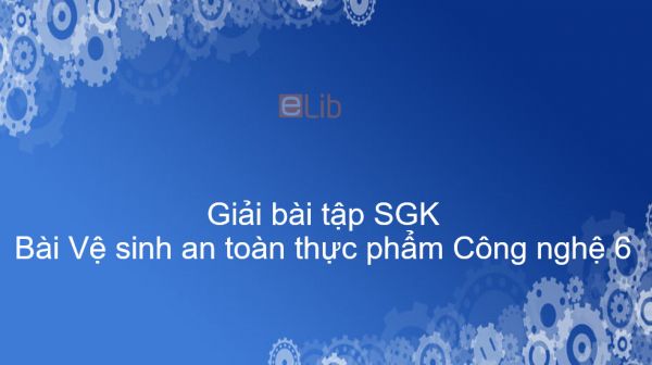 Giải bài tập SGK Công nghệ 6 Bài 16: Vệ sinh an toàn thực phẩm