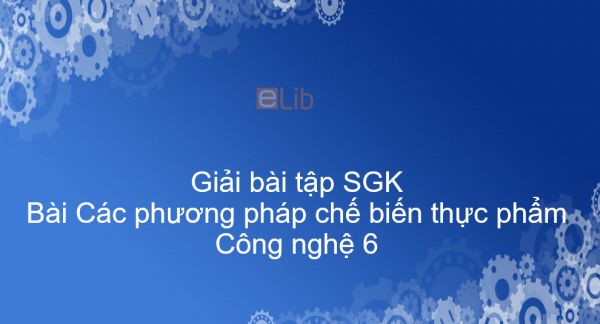 Giải bài tập SGK Công nghệ 6 Bài 18: Các phương pháp chế biến thực phẩm