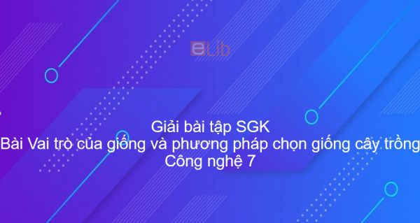 Giải bài tập SGK Công nghệ 7 Bài 10: Vai trò của giống và phương pháp chọn giống cây trồng