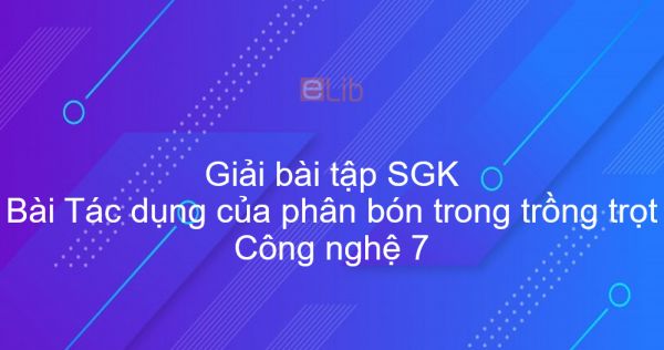 Giải bài tập SGK Công nghệ 7 Bài 2: Tác dụng của phân bón trong trồng trọt