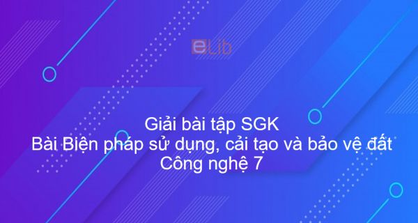 Giải bài tập SGK Công nghệ 7 Bài 6: Biện pháp sử dụng, cải tạo và bảo vệ đất