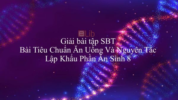 Giải bài tập SBT Sinh học 8 Bài 36: Tiêu Chuẩn Ăn Uống Và Nguyên Tắc Lập Khẩu Phần Ăn