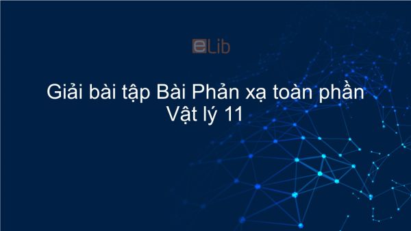 Giải bài tập SGK Vật lý 11 Bài 27: Phản xạ toàn phần