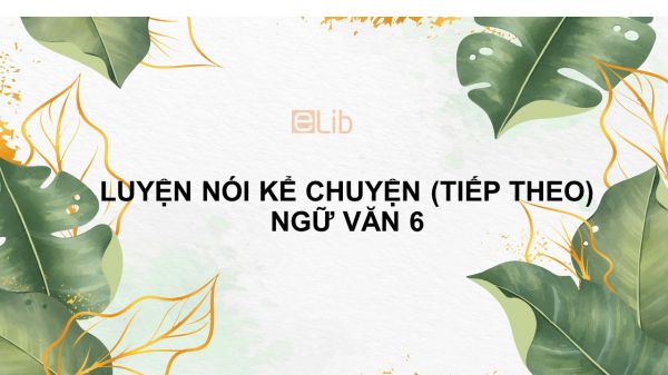 Luyện nói kể chuyện (tiếp theo) Ngữ văn 6