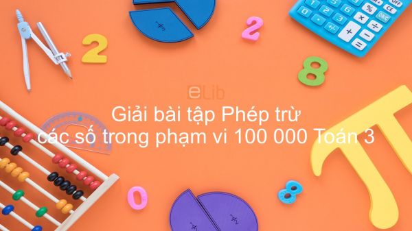 Giải bài tập SGK Toán 3 Bài: Phép trừ các số trong phạm vi 100000