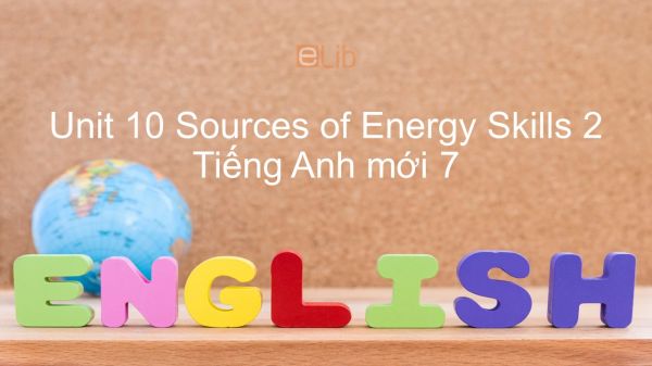 Unit 10 lớp 7: Sources of Energy - Skills 2