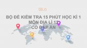 10 đề kiểm tra 15 phút HKI môn Địa lí 12 năm 2019 có đáp án