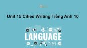 Unit 15 lớp 10: Cities-Writing