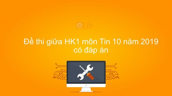 10 đề thi giữa HK1 môn Tin học 10 năm 2019 có đáp án