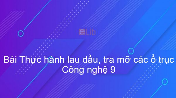 Công nghệ 9 Bài 4: Thực hành lau dầu, tra mỡ các ổ trục